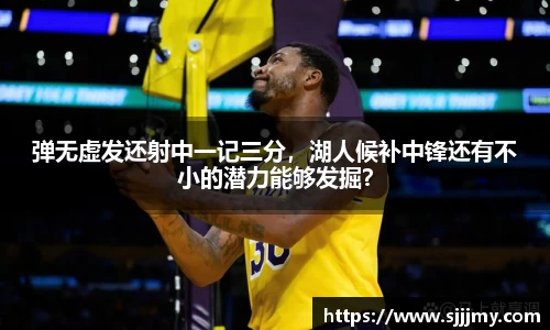 弹无虚发还射中一记三分，湖人候补中锋还有不小的潜力能够发掘？