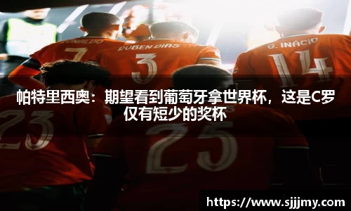 帕特里西奥：期望看到葡萄牙拿世界杯，这是C罗仅有短少的奖杯