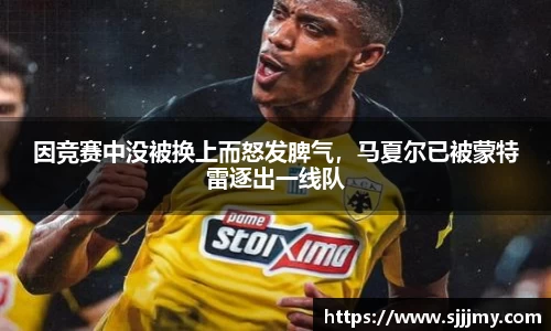 因竞赛中没被换上而怒发脾气，马夏尔已被蒙特雷逐出一线队